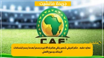 نهاية حقبة.. حكم إفريقي شهير يلقي صافرته الأخيرة رسمياً بعدما رسم ابتسامات الزمالك ودموع الأهلي. 1